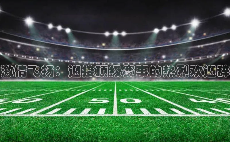 激情飞扬：迎接顶级赛事的热烈欢迎辞
