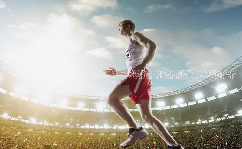 运动达人必备！最新赛事：你的运动软件有哪些功能？
